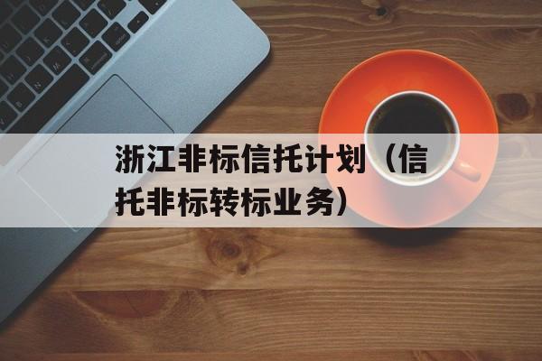 浙江非标信托计划（信托非标转标业务）