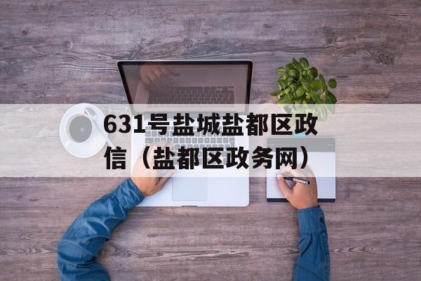 631号盐城盐都区政信（盐都区政务网）