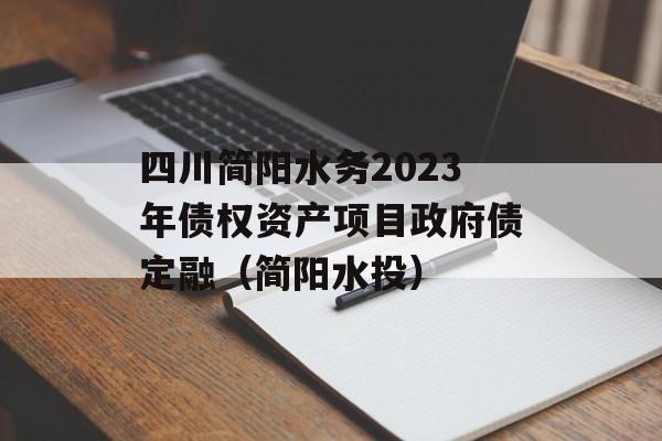 四川简阳水务2023年债权资产项目政府债定融（简阳水投）