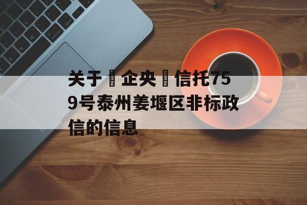 关于‮企央‬信托759号泰州姜堰区非标政信的信息