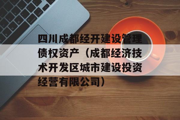 四川成都经开建设管理债权资产（成都经济技术开发区城市建设投资经营有限公司）