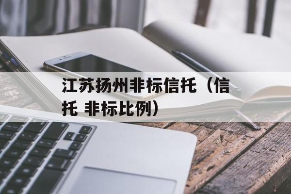 江苏扬州非标信托（信托 非标比例）