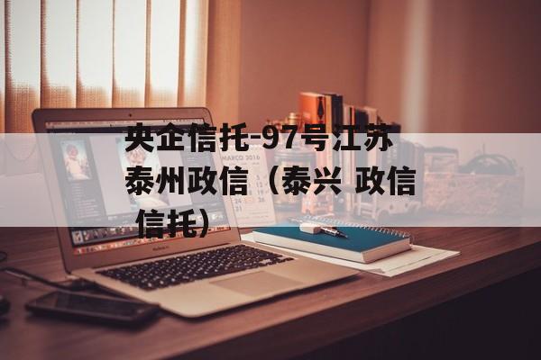 央企信托-97号江苏泰州政信（泰兴 政信 信托）