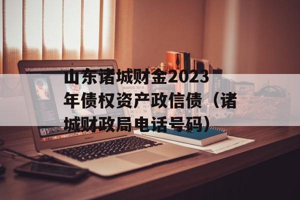 山东诸城财金2023年债权资产政信债（诸城财政局电话号码）