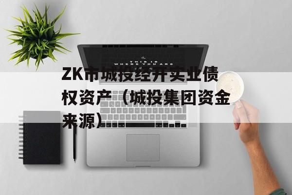 ZK市城投经开实业债权资产（城投集团资金来源）