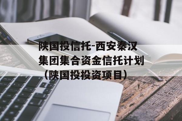 陕国投信托-西安秦汉集团集合资金信托计划（陕国投投资项目）