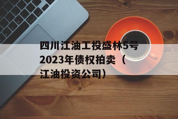 四川江油工投盛林5号2023年债权拍卖（江油投资公司）