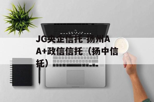 JG央企信托-扬州AA+政信信托（扬中信托）