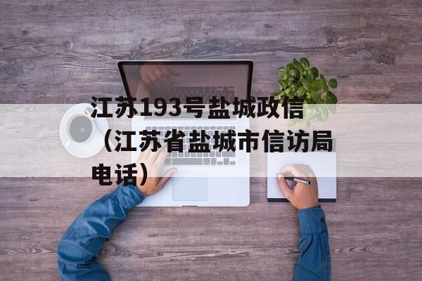 江苏193号盐城政信（江苏省盐城市信访局电话）