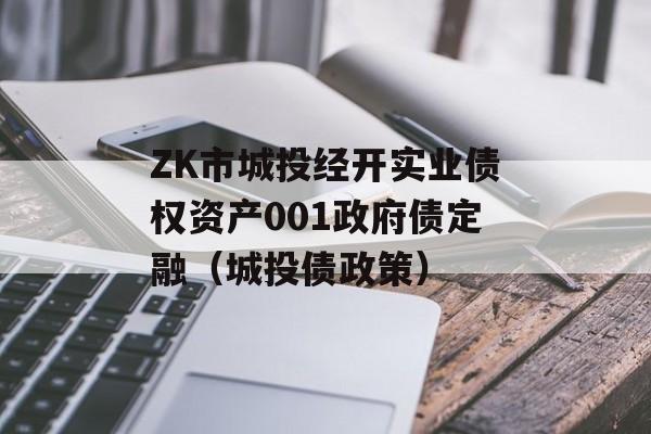 ZK市城投经开实业债权资产001政府债定融（城投债政策）