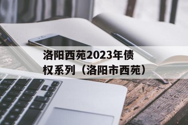 洛阳西苑2023年债权系列（洛阳市西苑）