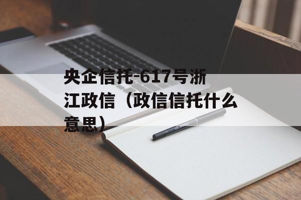 央企信托-617号浙江政信（政信信托什么意思）