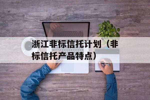 浙江非标信托计划（非标信托产品特点）