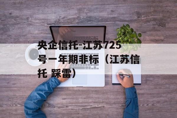 央企信托-江苏725号一年期非标（江苏信托 踩雷）