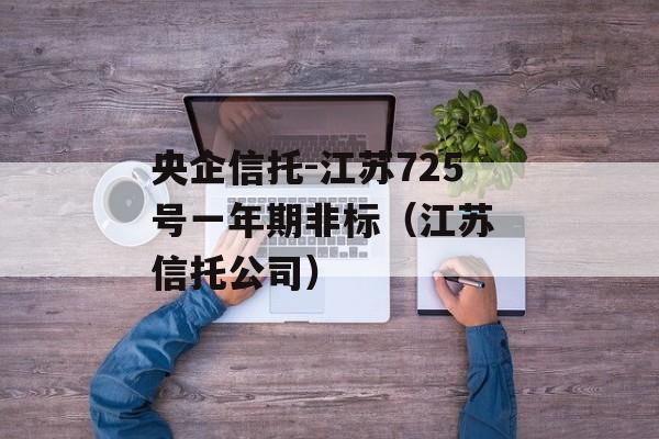 央企信托-江苏725号一年期非标（江苏 信托公司）