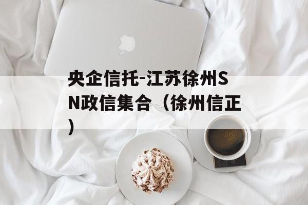 央企信托-江苏徐州SN政信集合（徐州信正）