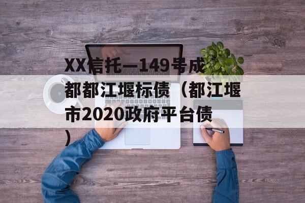 XX信托—149号成都都江堰标债（都江堰市2020政府平台债）