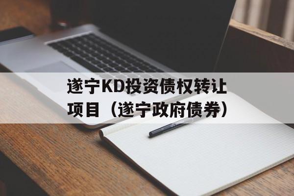 遂宁KD投资债权转让项目（遂宁政府债券）