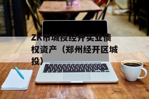 ZK市城投经开实业债权资产（郑州经开区城投）