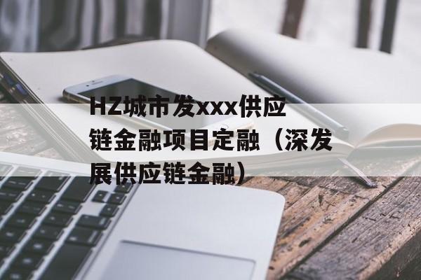 HZ城市发xxx供应链金融项目定融（深发展供应链金融）