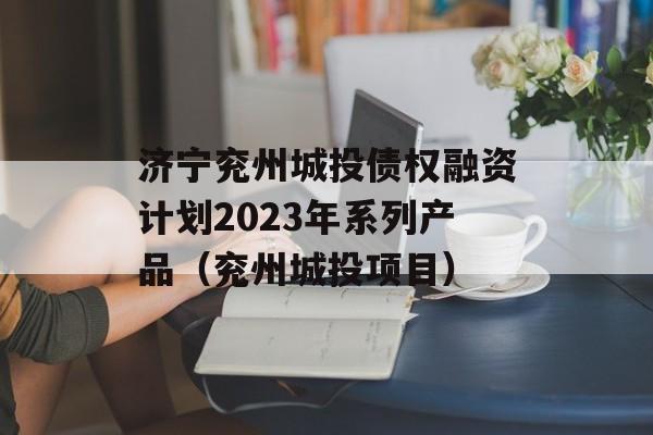 济宁兖州城投债权融资计划2023年系列产品（兖州城投项目）