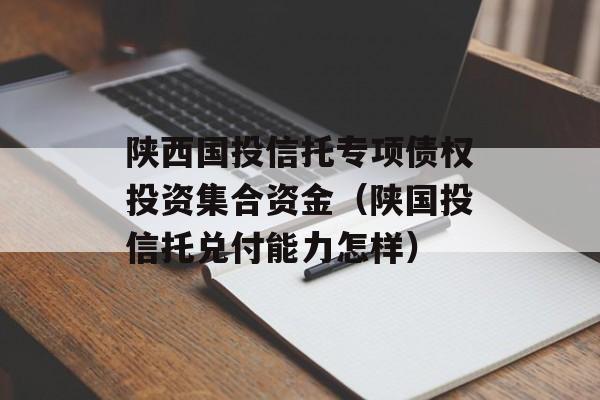 陕西国投信托专项债权投资集合资金（陕国投信托兑付能力怎样）