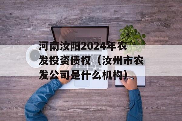 河南汝阳2024年农发投资债权（汝州市农发公司是什么机构）