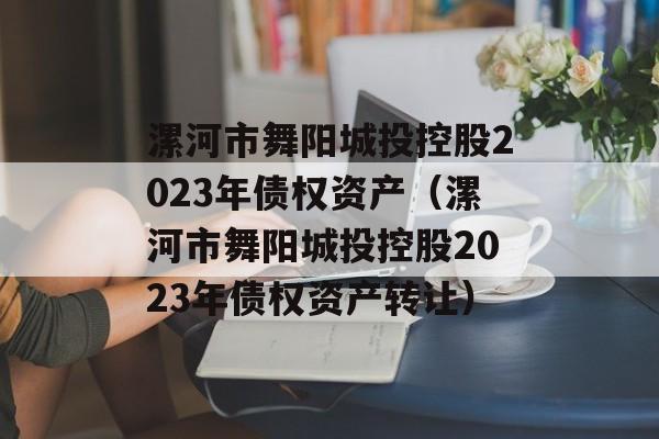 漯河市舞阳城投控股2023年债权资产（漯河市舞阳城投控股2023年债权资产转让）