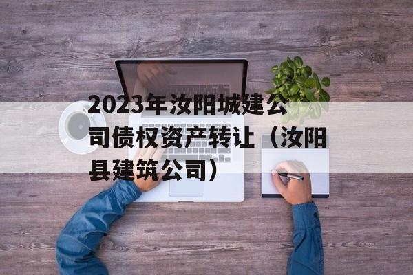 2023年汝阳城建公司债权资产转让（汝阳县建筑公司）