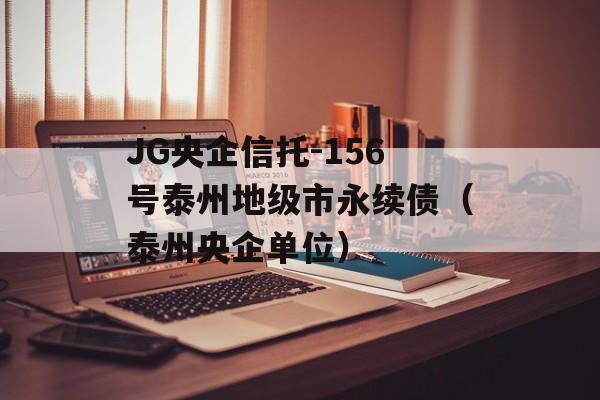 JG央企信托-156号泰州地级市永续债（泰州央企单位）