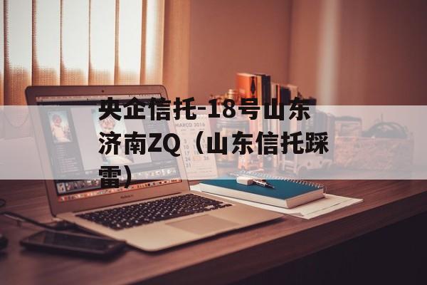 央企信托-18号山东济南ZQ（山东信托踩雷）