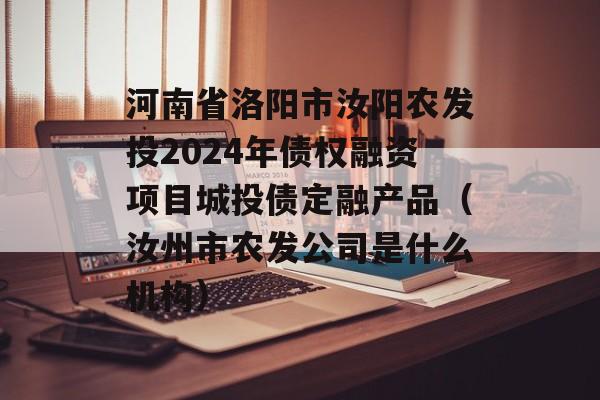 河南省洛阳市汝阳农发投2024年债权融资项目城投债定融产品（汝州市农发公司是什么机构）