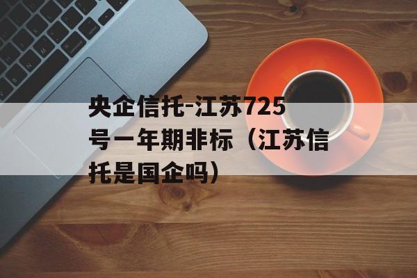 央企信托-江苏725号一年期非标（江苏信托是国企吗）