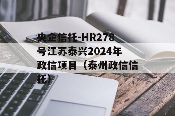 央企信托-HR278号江苏泰兴2024年政信项目（泰州政信信托）