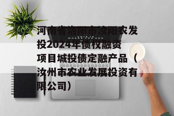 河南省洛阳市汝阳农发投2024年债权融资项目城投债定融产品（汝州市农业发展投资有限公司）