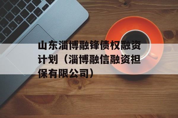 山东淄博融锋债权融资计划（淄博融信融资担保有限公司）