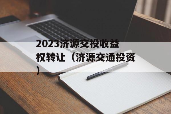 2023济源交投收益权转让（济源交通投资）