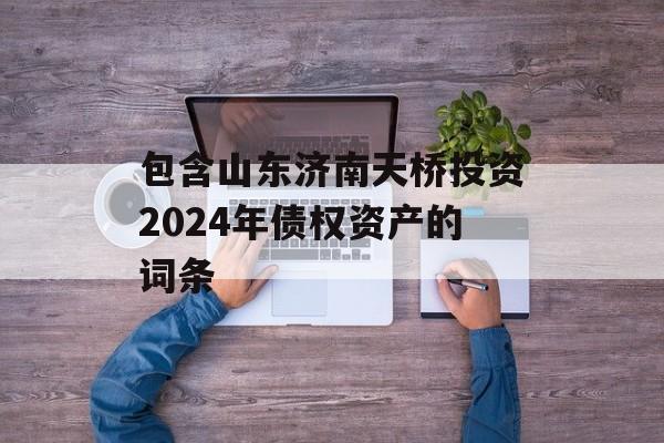 包含山东济南天桥投资2024年债权资产的词条