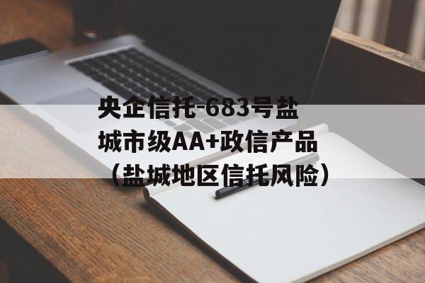 央企信托-683号盐城市级AA+政信产品（盐城地区信托风险）