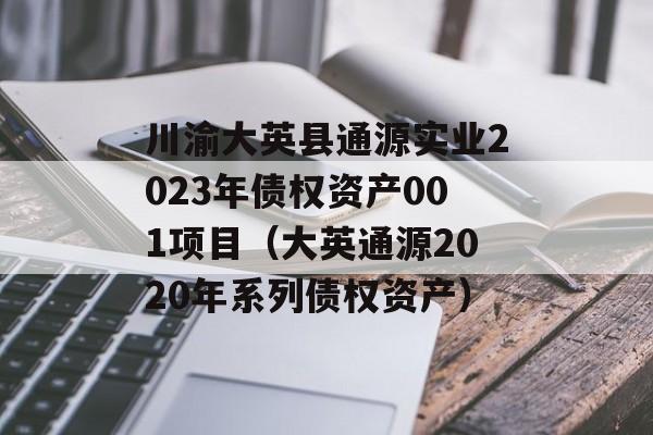 川渝大英县通源实业2023年债权资产001项目（大英通源2020年系列债权资产）