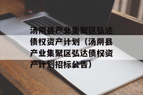 汤阴县产业集聚区弘达债权资产计划（汤阴县产业集聚区弘达债权资产计划招标公告）