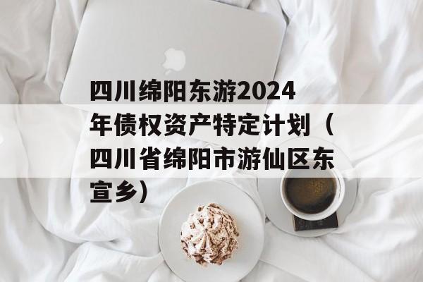 四川绵阳东游2024年债权资产特定计划（四川省绵阳市游仙区东宣乡）