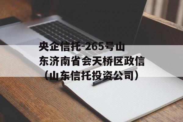 央企信托-265号山东济南省会天桥区政信（山东信托投资公司）