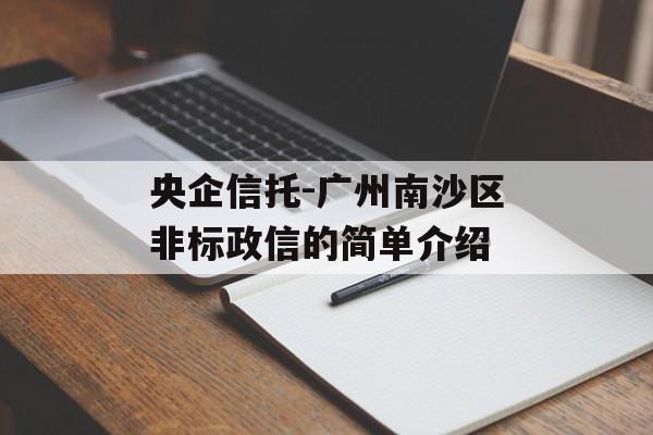 央企信托-广州南沙区非标政信的简单介绍