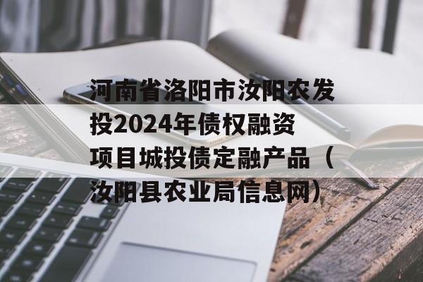 河南省洛阳市汝阳农发投2024年债权融资项目城投债定融产品（汝阳县农业局信息网）