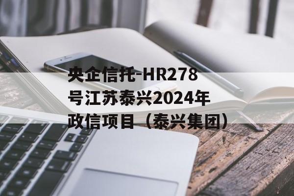 央企信托-HR278号江苏泰兴2024年政信项目（泰兴集团）