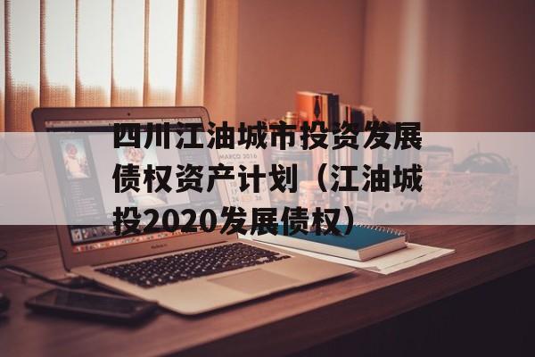 四川江油城市投资发展债权资产计划（江油城投2020发展债权）