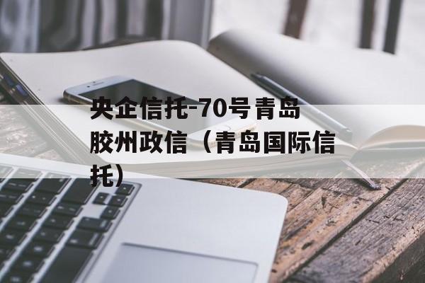 央企信托-70号青岛胶州政信（青岛国际信托）