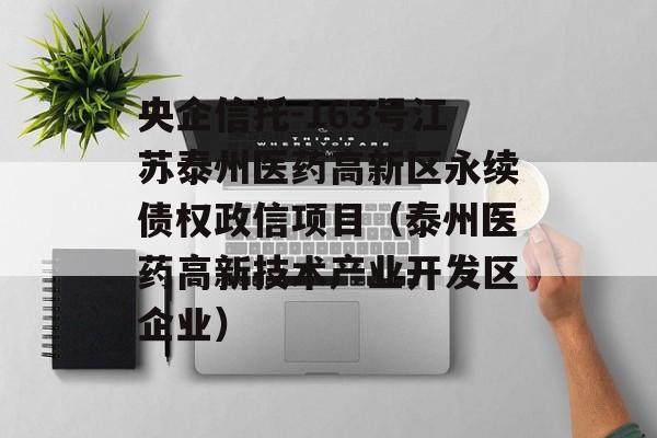 央企信托-163号江苏泰州医药高新区永续债权政信项目（泰州医药高新技术产业开发区企业）