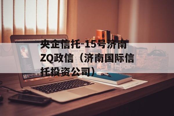 央企信托-15号济南ZQ政信（济南国际信托投资公司）